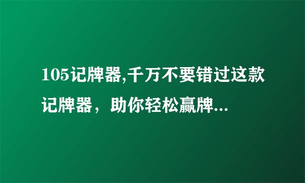 105记牌器,千万不要错过这款记牌器，助你轻松赢牌 改写后的新标题：《轻松赢牌的记牌器，不容错过》