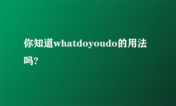 你知道whatdoyoudo的用法吗?