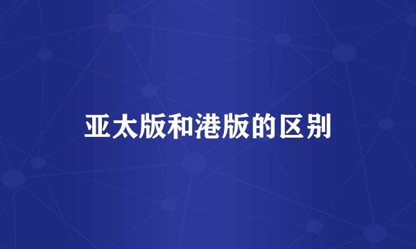 亚太版和港版的区别