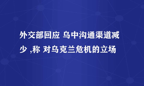 外交部回应 乌中沟通渠道减少 ,称 对乌克兰危机的立场