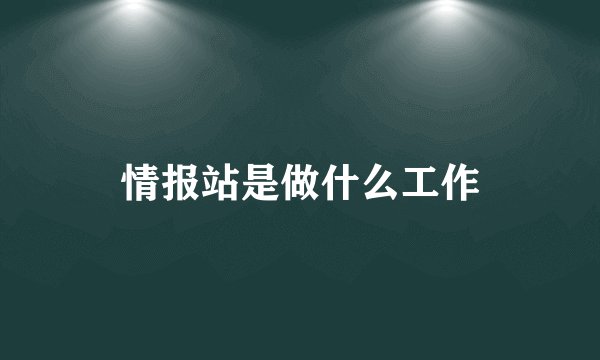 情报站是做什么工作