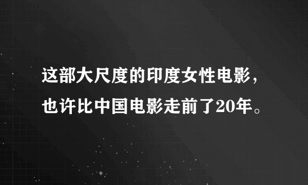 这部大尺度的印度女性电影，也许比中国电影走前了20年。