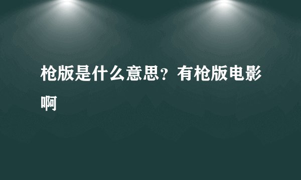 枪版是什么意思？有枪版电影啊