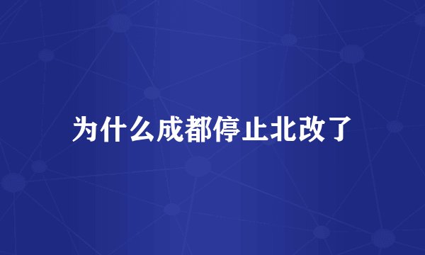 为什么成都停止北改了