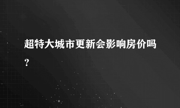 超特大城市更新会影响房价吗？