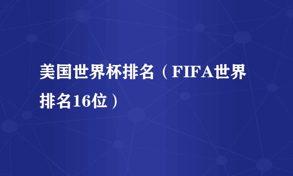 美国世界杯排名（FIFA世界排名16位）