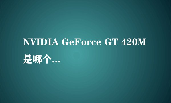 NVIDIA GeForce GT 420M是哪个级别的？