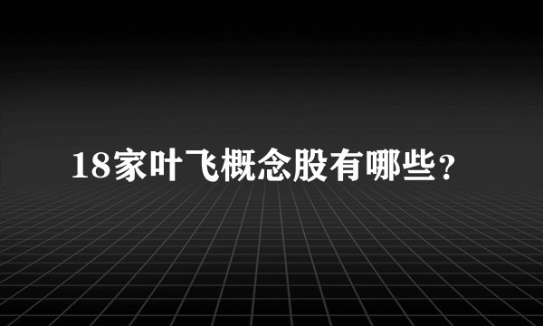 18家叶飞概念股有哪些？