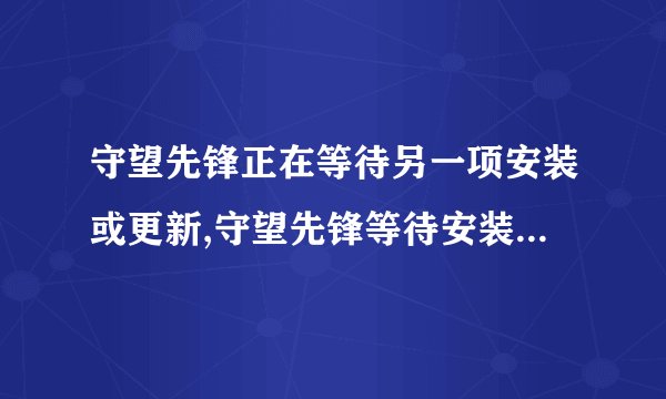 守望先锋正在等待另一项安装或更新,守望先锋等待安装或更新组件