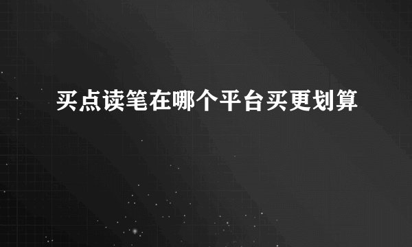 买点读笔在哪个平台买更划算