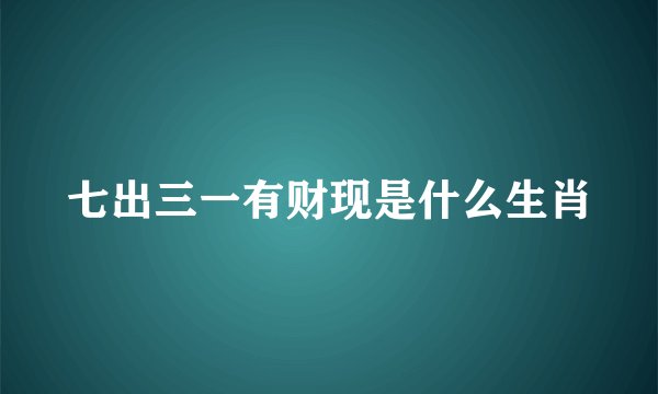 七出三一有财现是什么生肖
