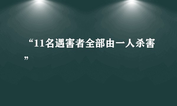 “11名遇害者全部由一人杀害”