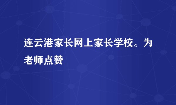 连云港家长网上家长学校。为老师点赞