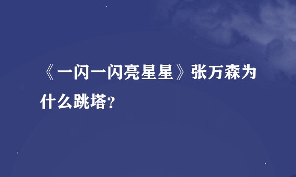 《一闪一闪亮星星》张万森为什么跳塔？