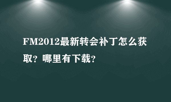 FM2012最新转会补丁怎么获取？哪里有下载？