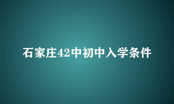 石家庄42中初中入学条件
