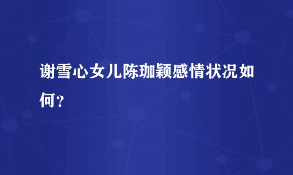 谢雪心女儿陈珈颖感情状况如何？