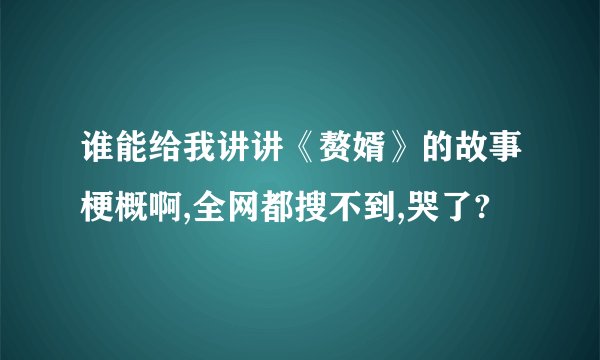 谁能给我讲讲《赘婿》的故事梗概啊,全网都搜不到,哭了?
