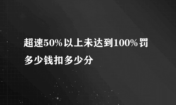 超速50%以上未达到100%罚多少钱扣多少分