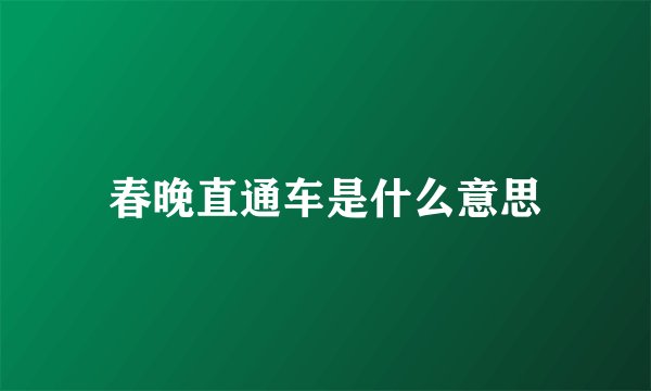 春晚直通车是什么意思