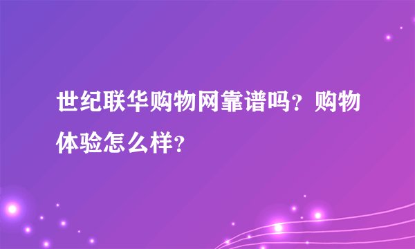 世纪联华购物网靠谱吗？购物体验怎么样？