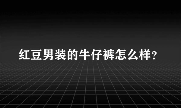 红豆男装的牛仔裤怎么样？