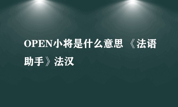 OPEN小将是什么意思 《法语助手》法汉