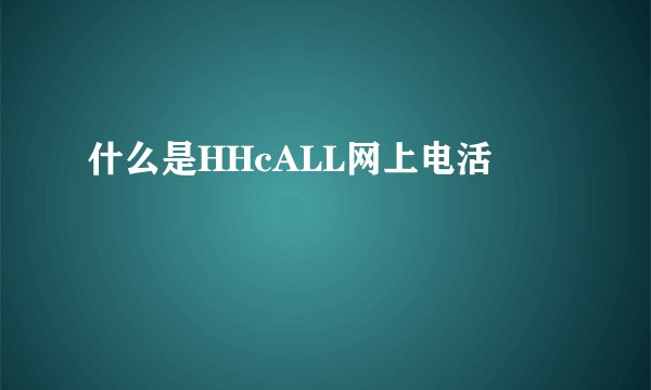 什么是HHcALL网上电活