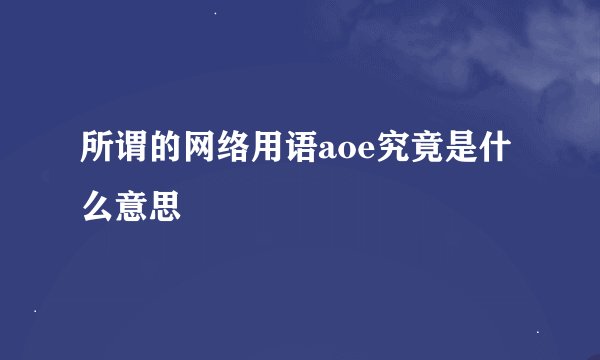 所谓的网络用语aoe究竟是什么意思