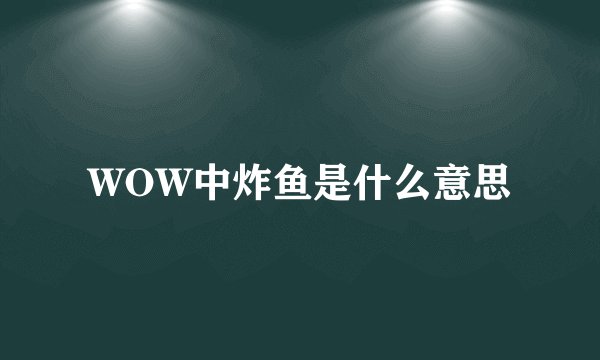 WOW中炸鱼是什么意思