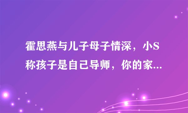 霍思燕与儿子母子情深，小S称孩子是自己导师，你的家庭关系如何