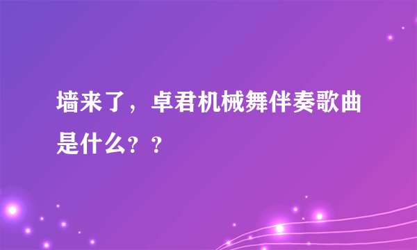 墙来了，卓君机械舞伴奏歌曲是什么？？