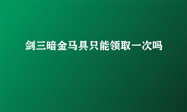 剑三暗金马具只能领取一次吗