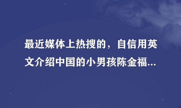 最近媒体上热搜的，自信用英文介绍中国的小男孩陈金福长大后来怎么样了?