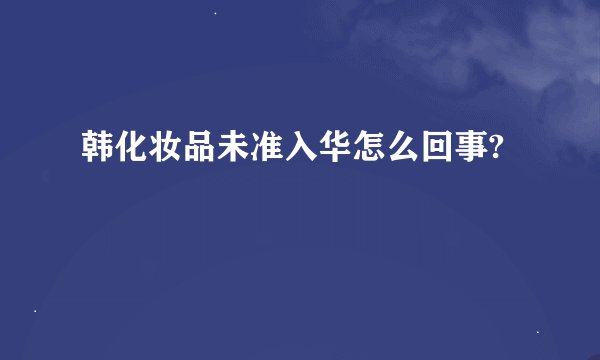 韩化妆品未准入华怎么回事?