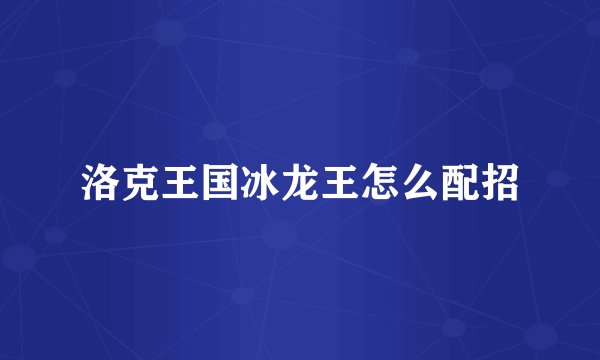 洛克王国冰龙王怎么配招