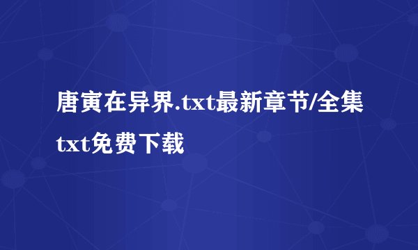 唐寅在异界.txt最新章节/全集txt免费下载