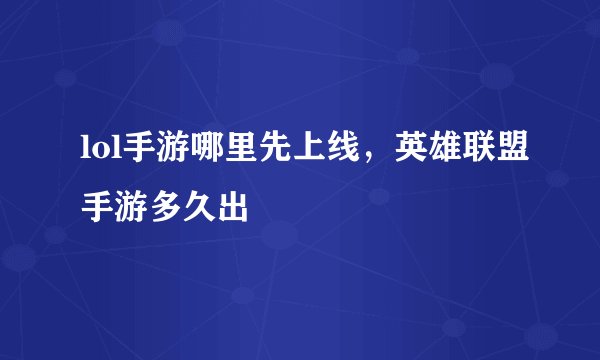 lol手游哪里先上线，英雄联盟手游多久出