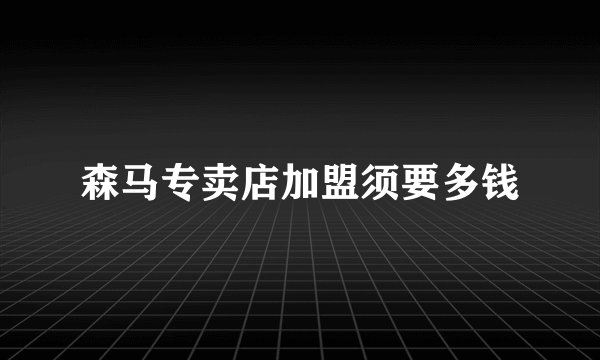 森马专卖店加盟须要多钱