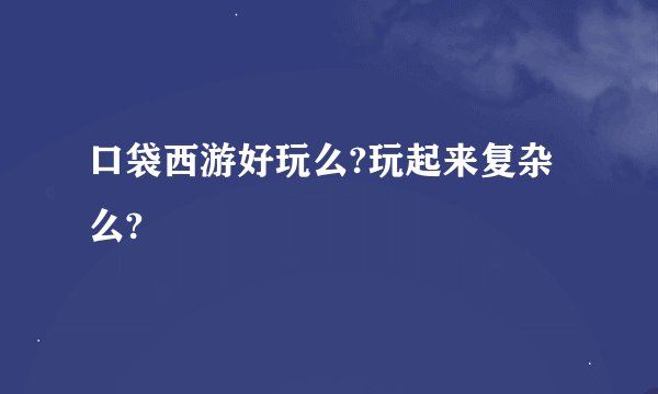 口袋西游好玩么?玩起来复杂么?