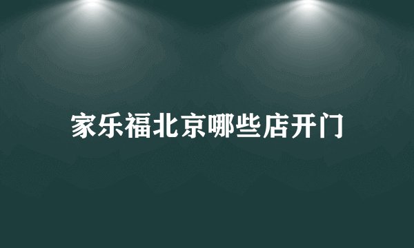 家乐福北京哪些店开门