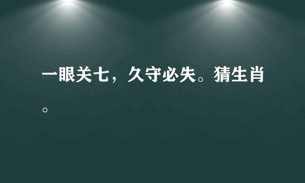 一眼关七，久守必失。猜生肖。