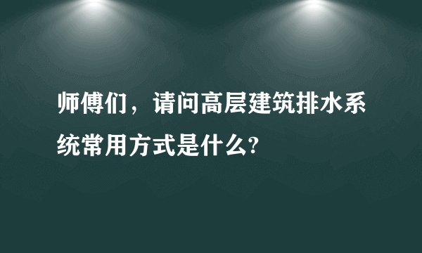 师傅们，请问高层建筑排水系统常用方式是什么?