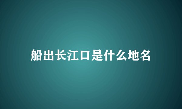 船出长江口是什么地名