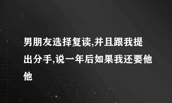 男朋友选择复读,并且跟我提出分手,说一年后如果我还要他他