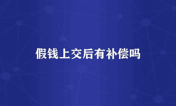假钱上交后有补偿吗