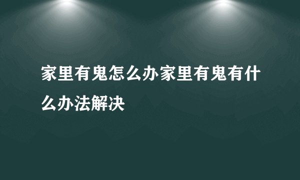 家里有鬼怎么办家里有鬼有什么办法解决