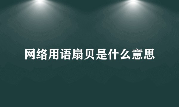 网络用语扇贝是什么意思