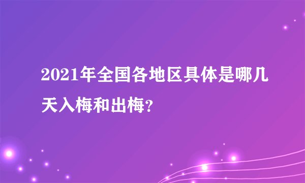 2021年全国各地区具体是哪几天入梅和出梅？