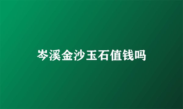 岑溪金沙玉石值钱吗